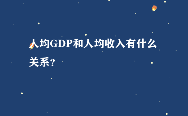 人均GDP和人均收入有什么关系？