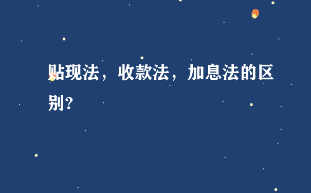 贴现法，收款法，加息法的区别?