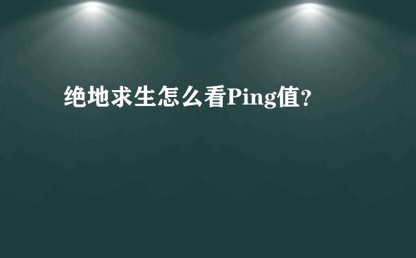 绝地求生怎么看Ping值？