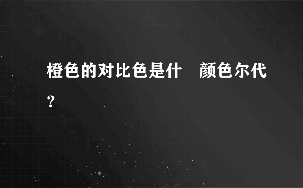 橙色的对比色是什麼颜色尔代？