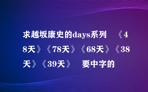 求越坂康史的days系列 《48天》《78天》《68天》《38天》《39天》 要中字的