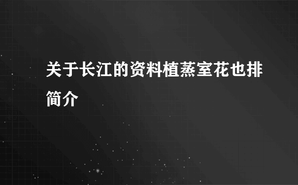 关于长江的资料植蒸室花也排简介