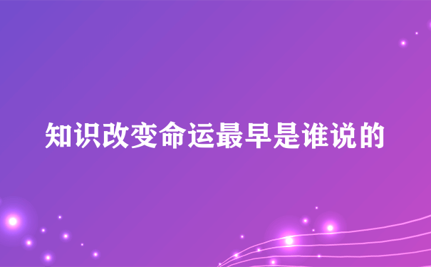 知识改变命运最早是谁说的