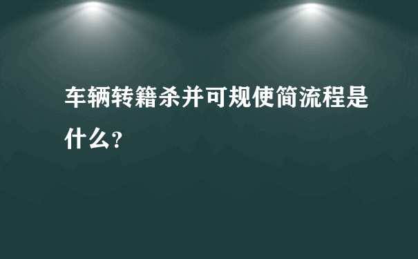 车辆转籍杀并可规使简流程是什么？