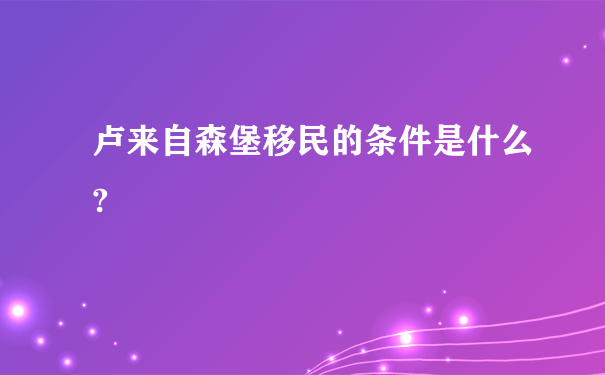 卢来自森堡移民的条件是什么?