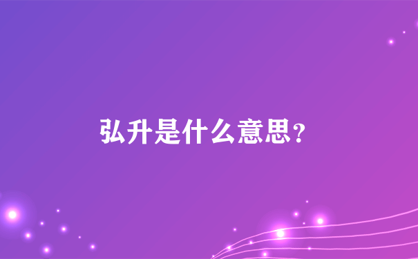 弘升是什么意思？