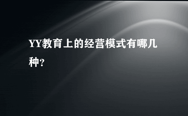 YY教育上的经营模式有哪几种？