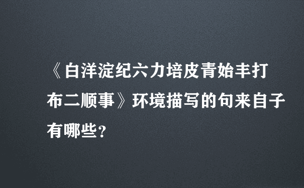 《白洋淀纪六力培皮青始丰打布二顺事》环境描写的句来自子有哪些？