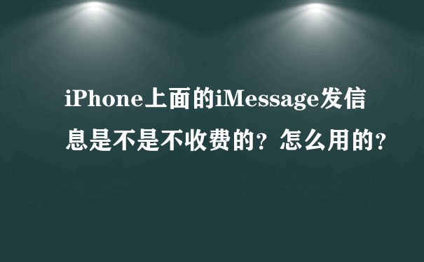 iPhone上面的iMessage发信息是不是不收费的？怎么用的？