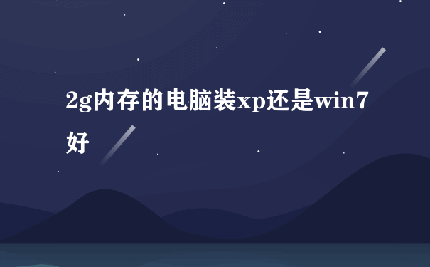 2g内存的电脑装xp还是win7好