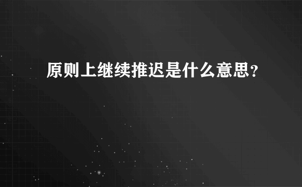 原则上继续推迟是什么意思？