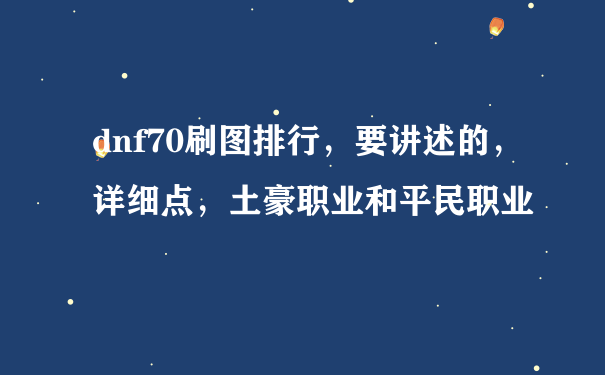 dnf70刷图排行，要讲述的，详细点，土豪职业和平民职业