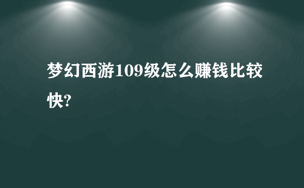 梦幻西游109级怎么赚钱比较快?