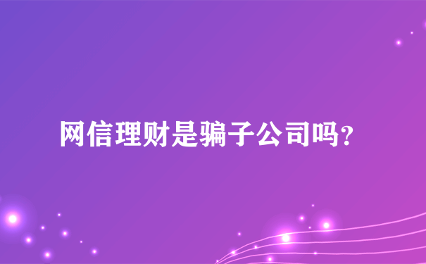 网信理财是骗子公司吗？