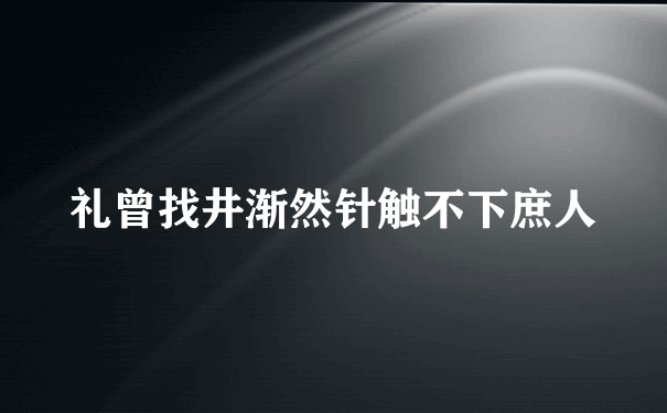 礼曾找井渐然针触不下庶人