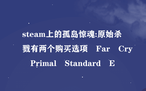 steam上的孤岛惊魂:原始杀戮有两个购买选项 Far Cry Primal Standard E