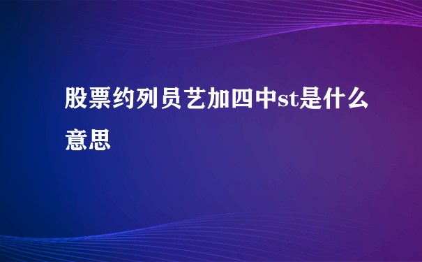 股票约列员艺加四中st是什么意思