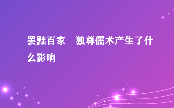 罢黜百家 独尊儒术产生了什么影响