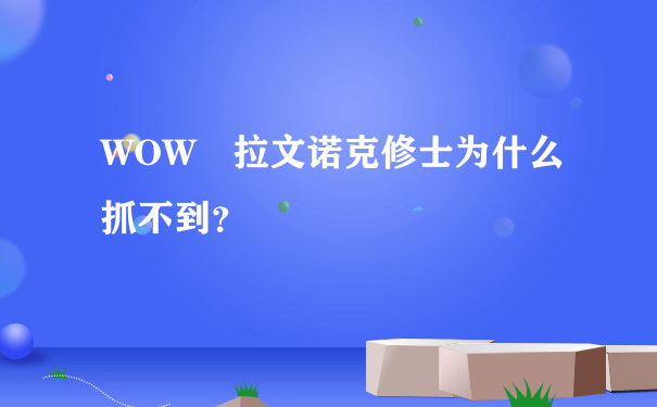 WOW 拉文诺克修士为什么抓不到？