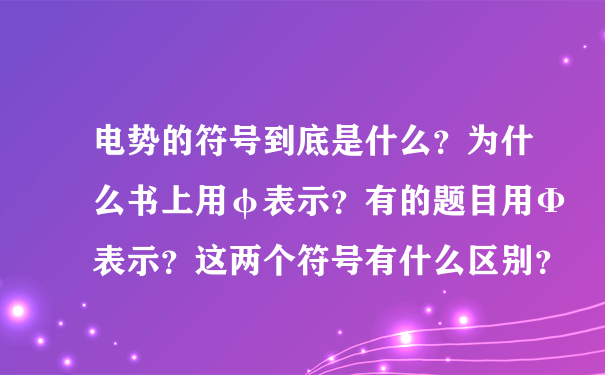 电势的符号到底是什么？为什么书上用φ表示？有的题目用Φ表示？这两个符号有什么区别？