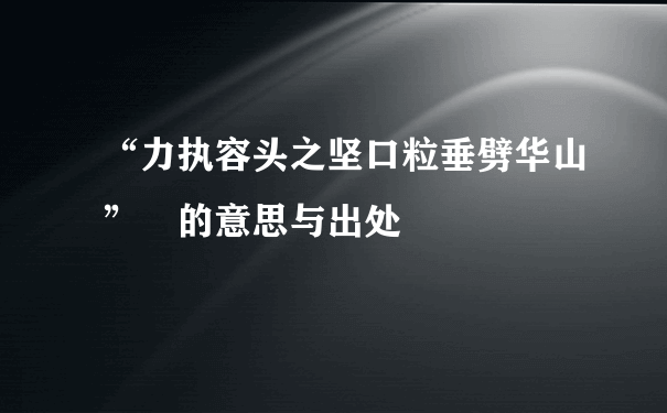 “力执容头之坚口粒垂劈华山” 的意思与出处