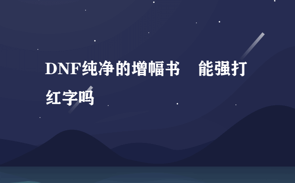 DNF纯净的增幅书 能强打红字吗