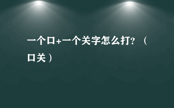 一个口+一个关字怎么打？（口关）