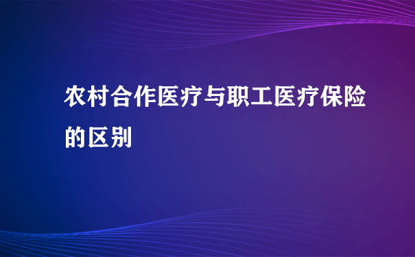 农村合作医疗与职工医疗保险的区别