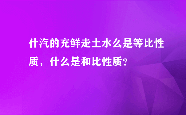 什汽的充鲜走土水么是等比性质，什么是和比性质？