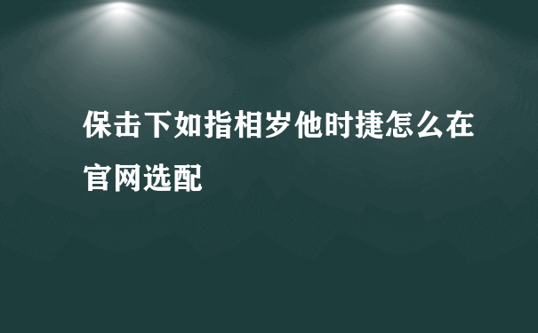 保击下如指相岁他时捷怎么在官网选配