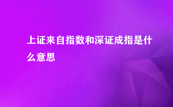 上证来自指数和深证成指是什么意思