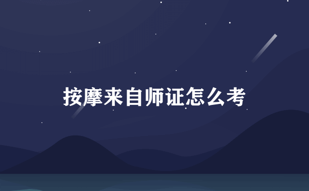 按摩来自师证怎么考