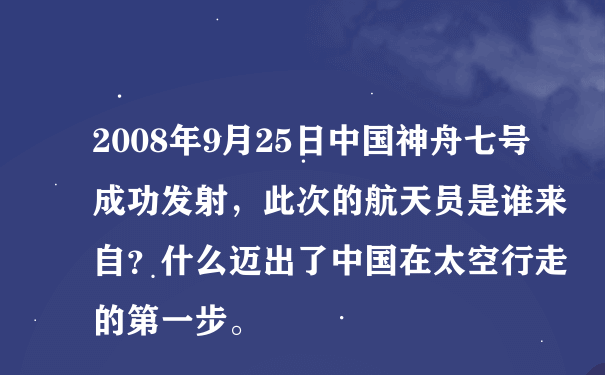 2008年9月25日中国神舟七号成功发射，此次的航天员是谁来自？什么迈出了中国在太空行走的第一步。