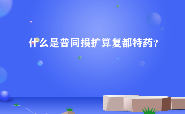 什么是普同损扩算复都特药？