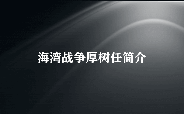 海湾战争厚树任简介