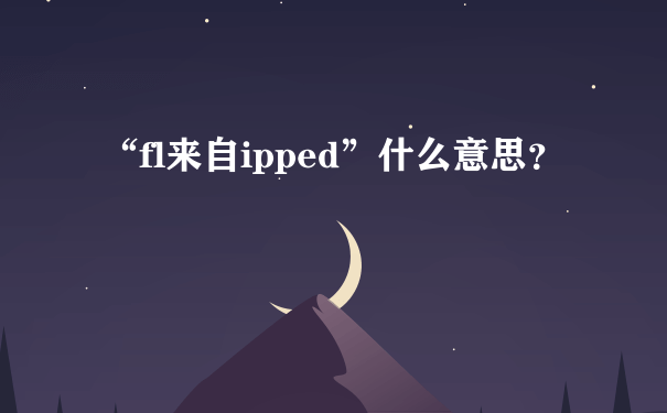 “fl来自ipped”什么意思？