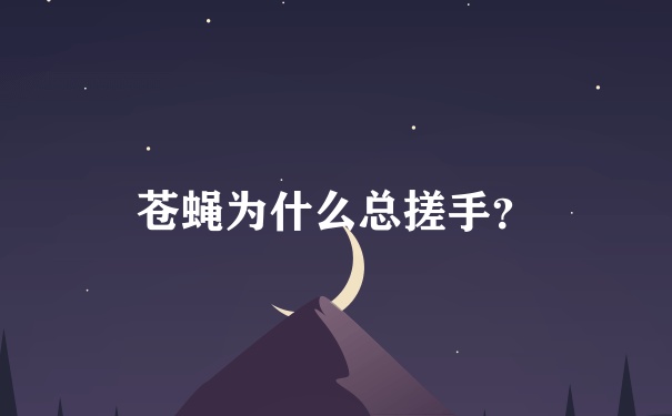 苍蝇为什么总搓手？