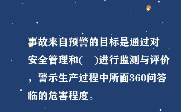 事故来自预警的目标是通过对安全管理和( )进行监测与评价，警示生产过程中所面360问答临的危害程度。