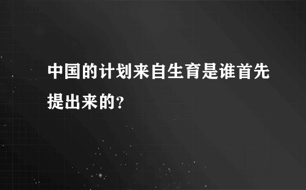 中国的计划来自生育是谁首先提出来的？