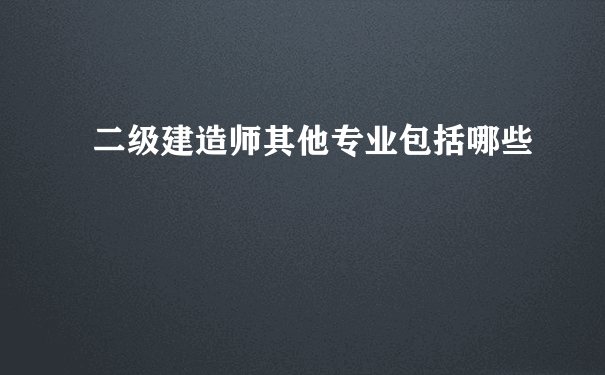 二级建造师其他专业包括哪些