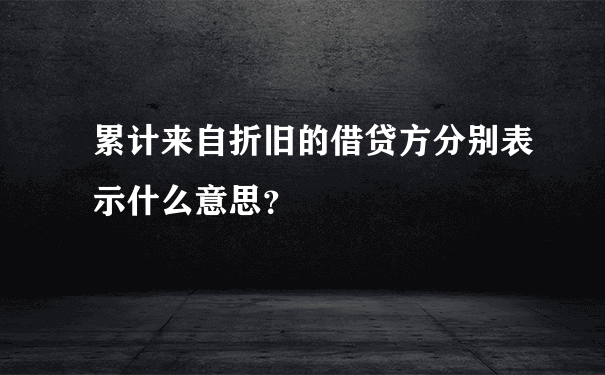 累计来自折旧的借贷方分别表示什么意思？