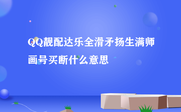 QQ靓配达乐全滑矛扬生满师画号买断什么意思