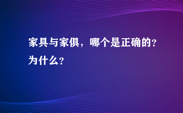 家具与家俱，哪个是正确的？为什么？