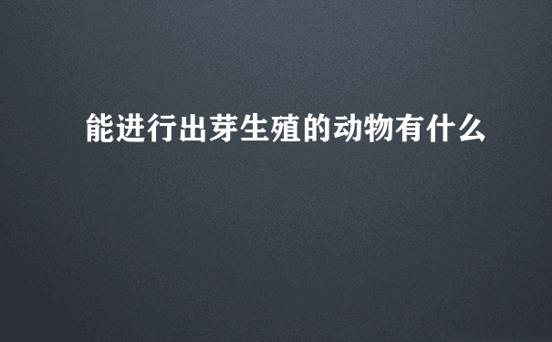 能进行出芽生殖的动物有什么