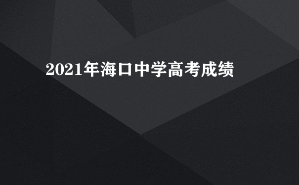 2021年海口中学高考成绩