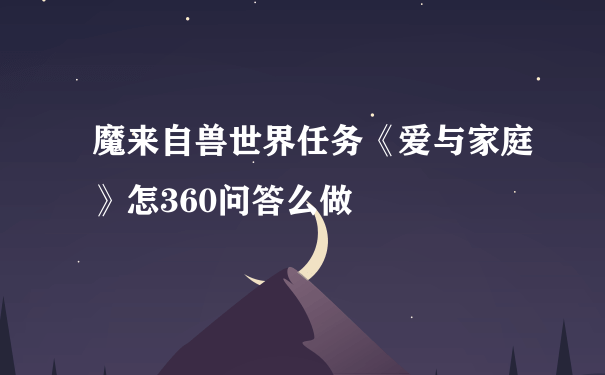 魔来自兽世界任务《爱与家庭》怎360问答么做