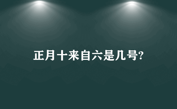 正月十来自六是几号?