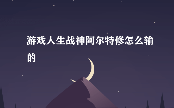 游戏人生战神阿尔特修怎么输的