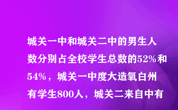 城关一中和城关二中的男生人数分别占全校学生总数的52%和54%，城关一中度大造氧白州有学生800人，城关二来自中有