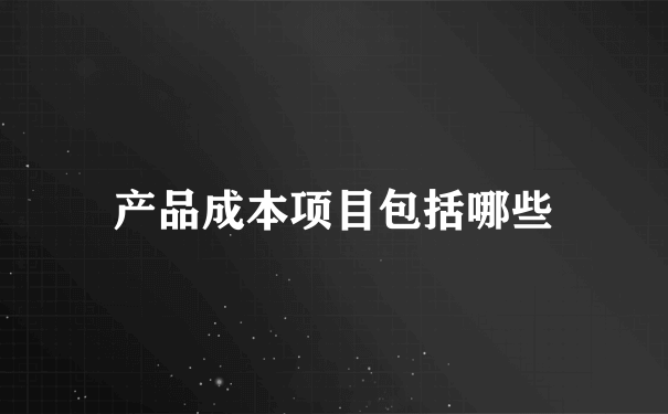 产品成本项目包括哪些